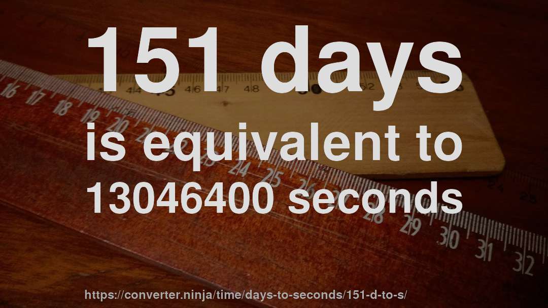 151 days is equivalent to 13046400 seconds