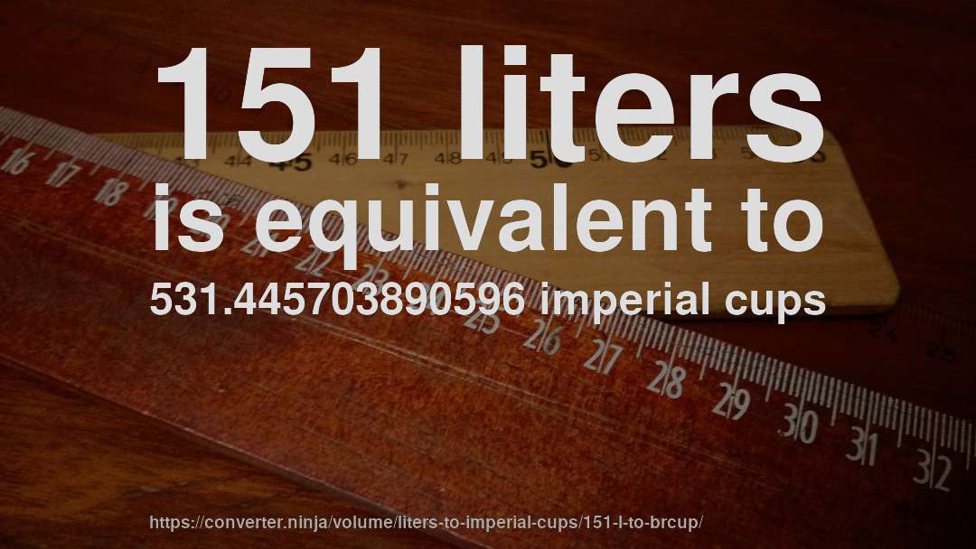 151 liters is equivalent to 531.445703890596 imperial cups