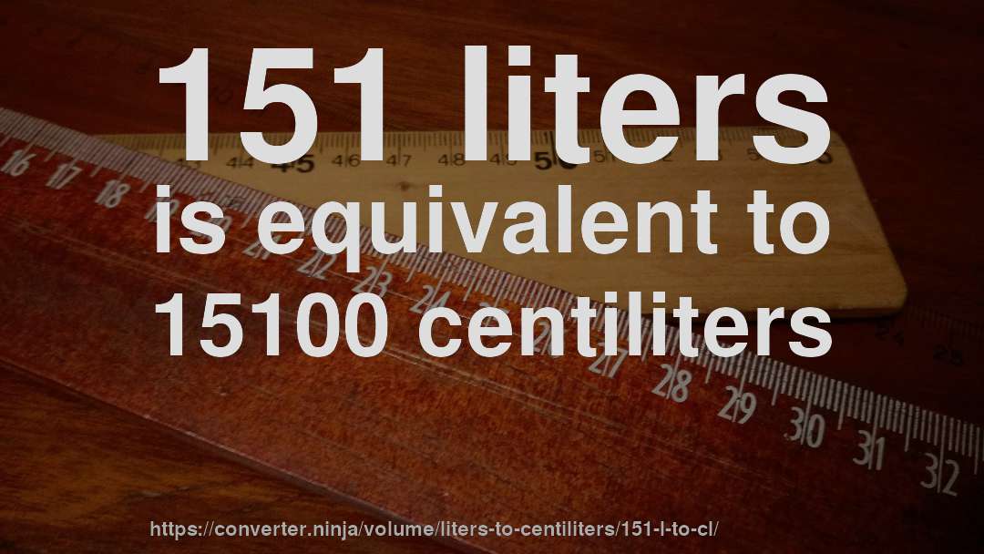 151 liters is equivalent to 15100 centiliters