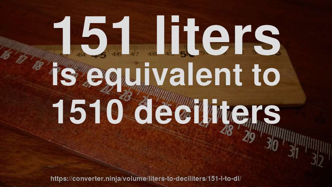 151 liters is equivalent to 1510 deciliters