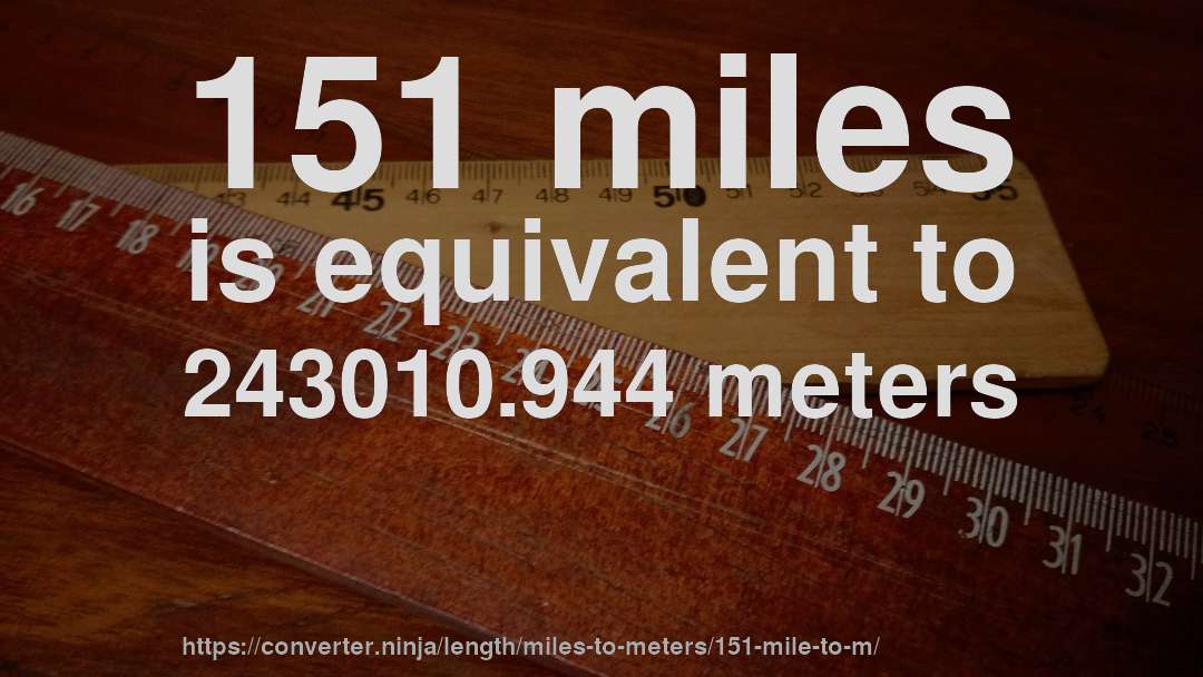 151 miles is equivalent to 243010.944 meters