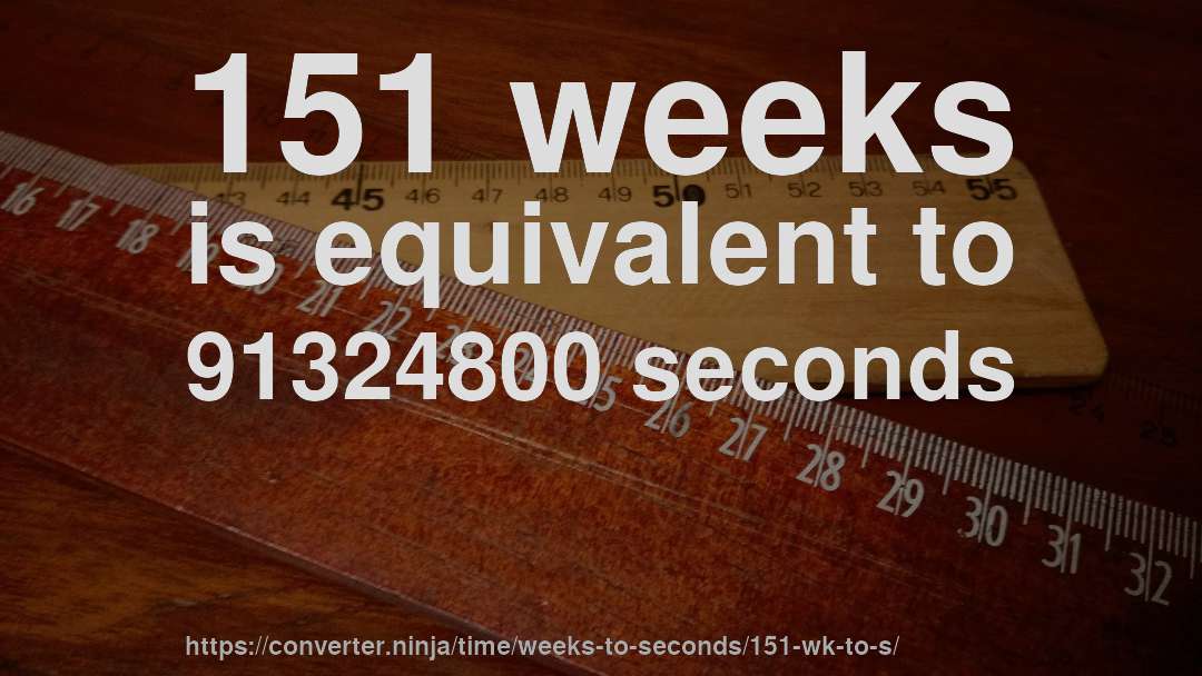151 weeks is equivalent to 91324800 seconds
