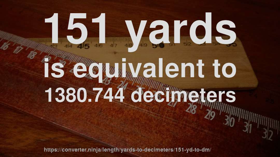 151 yards is equivalent to 1380.744 decimeters