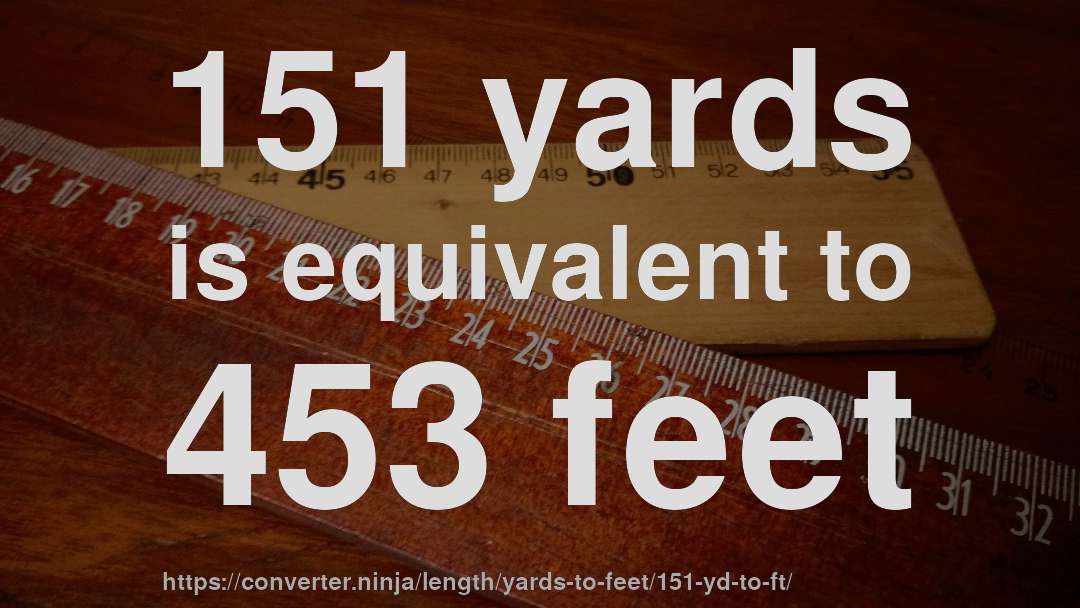 151 yards is equivalent to 453 feet