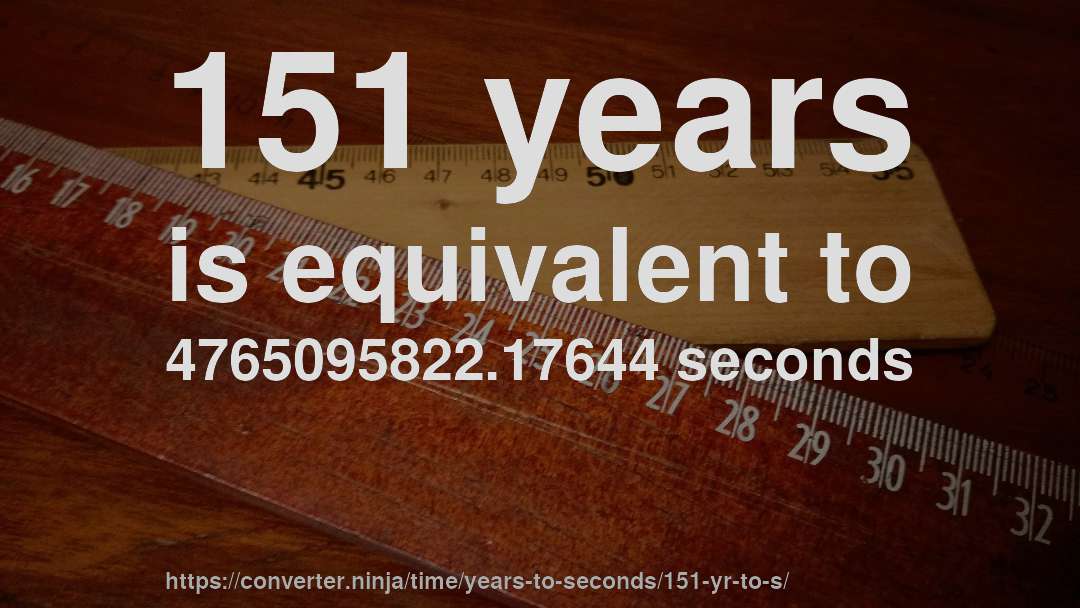 151 years is equivalent to 4765095822.17644 seconds