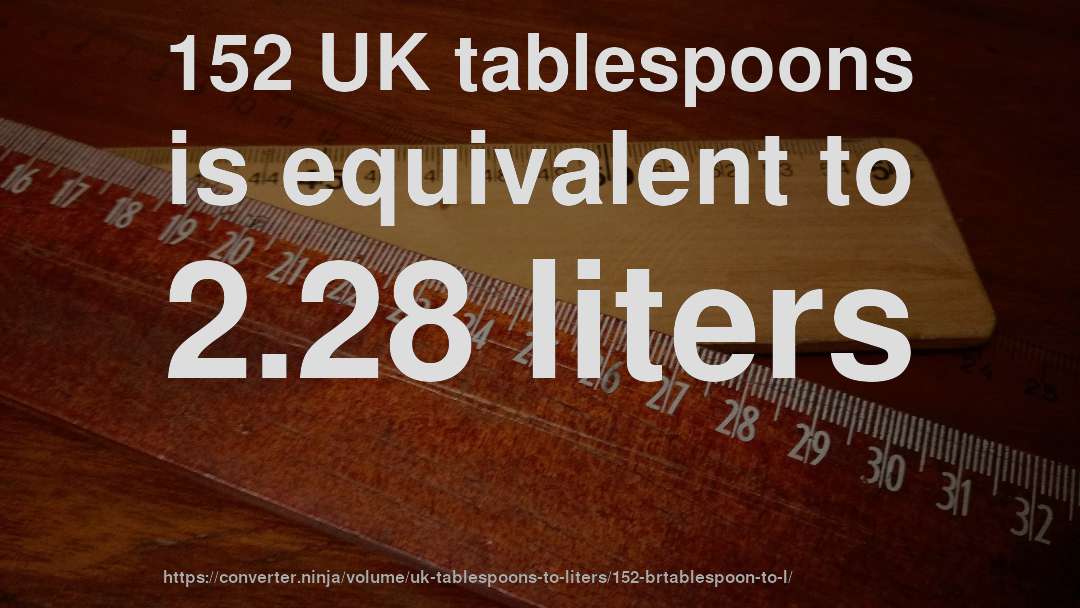 152 UK tablespoons is equivalent to 2.28 liters