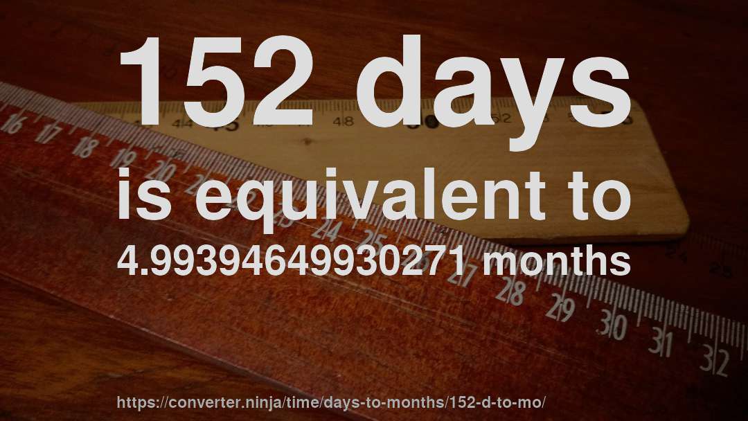152 days is equivalent to 4.99394649930271 months