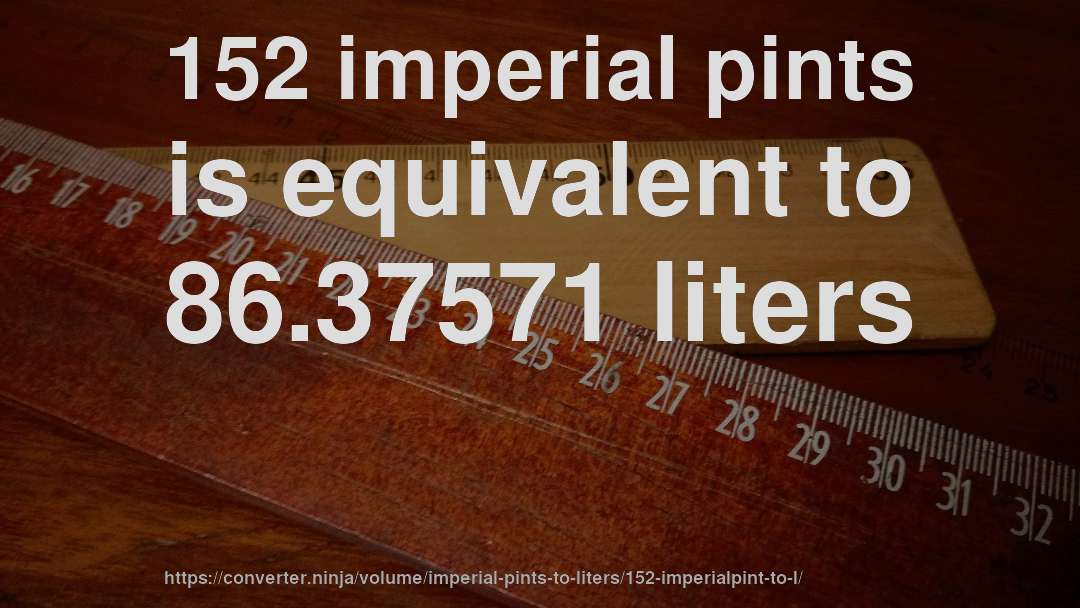 152 imperial pints is equivalent to 86.37571 liters