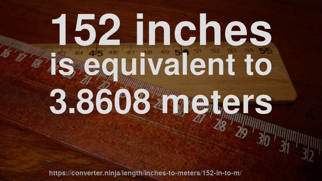 152 inches is equivalent to 3.8608 meters
