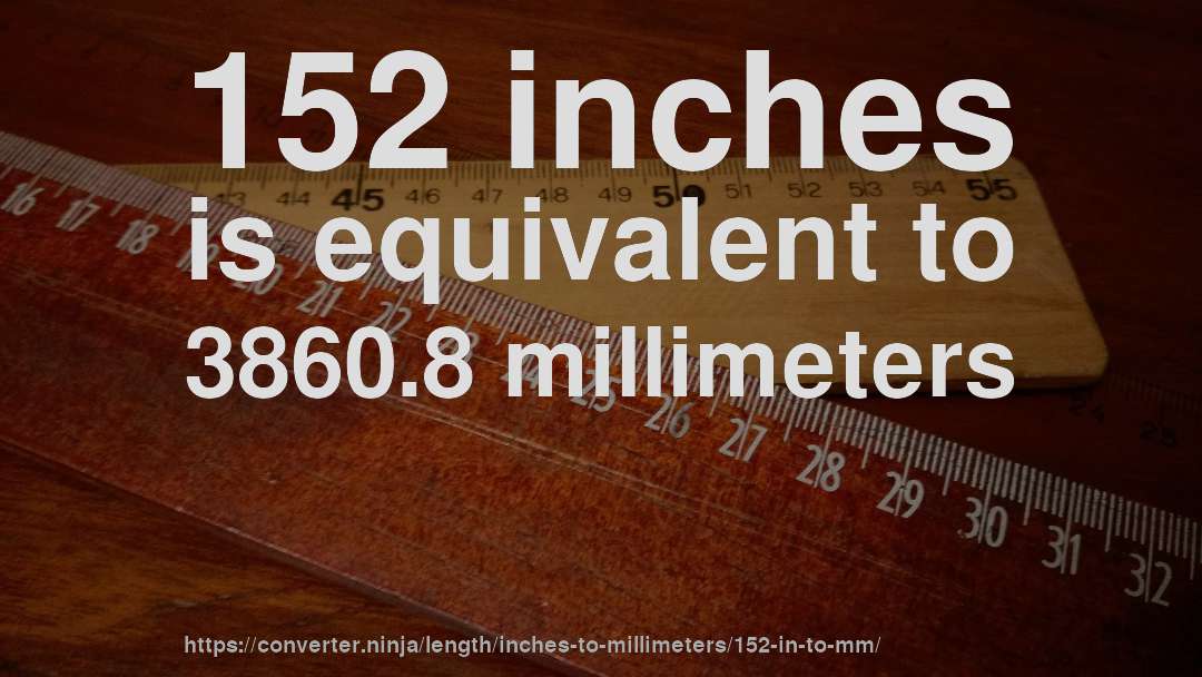 152 inches is equivalent to 3860.8 millimeters