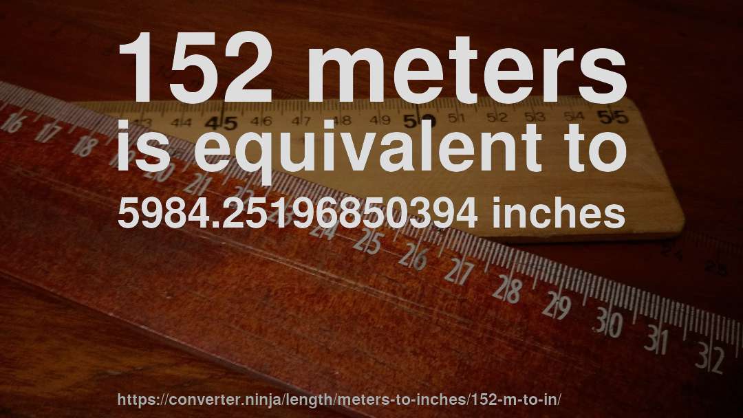 152 meters is equivalent to 5984.25196850394 inches
