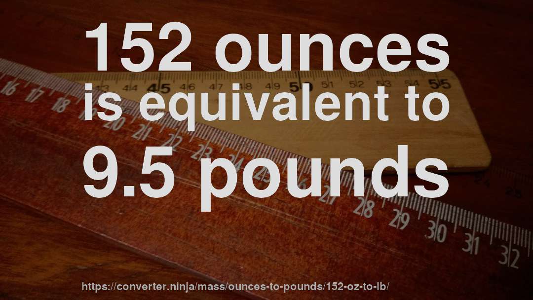 152 ounces is equivalent to 9.5 pounds