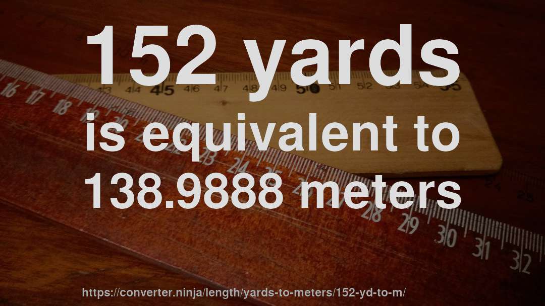 152 yards is equivalent to 138.9888 meters
