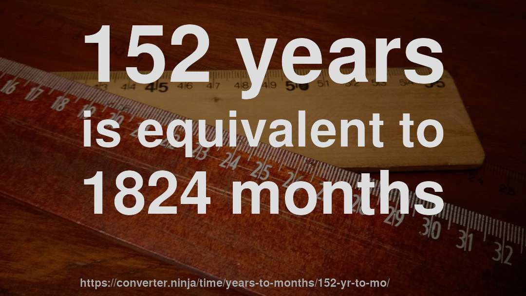 152 years is equivalent to 1824 months
