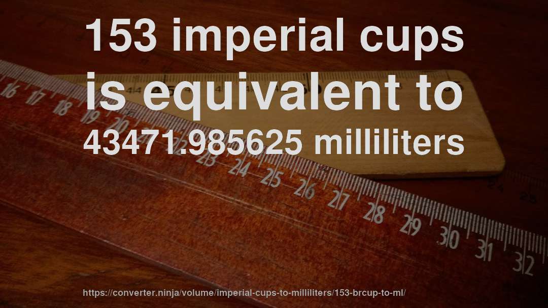 153 imperial cups is equivalent to 43471.985625 milliliters