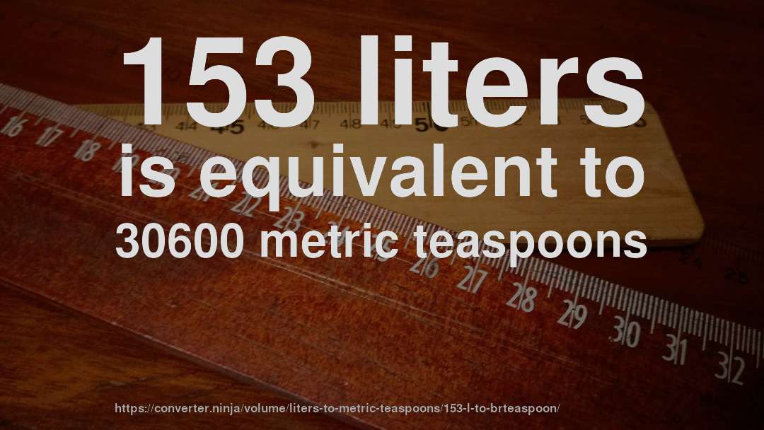 153 liters is equivalent to 30600 metric teaspoons