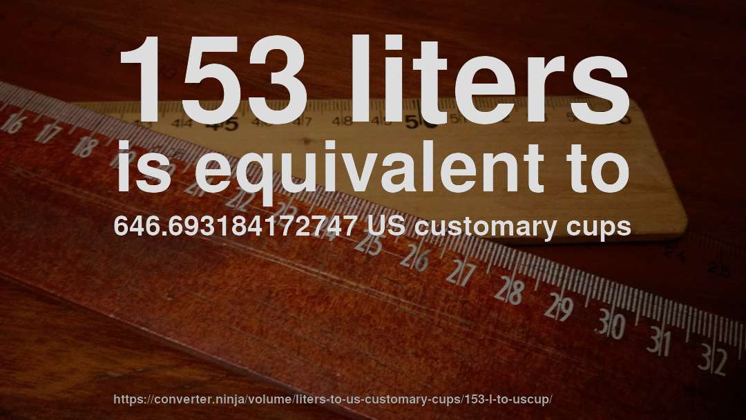 153 liters is equivalent to 646.693184172747 US customary cups
