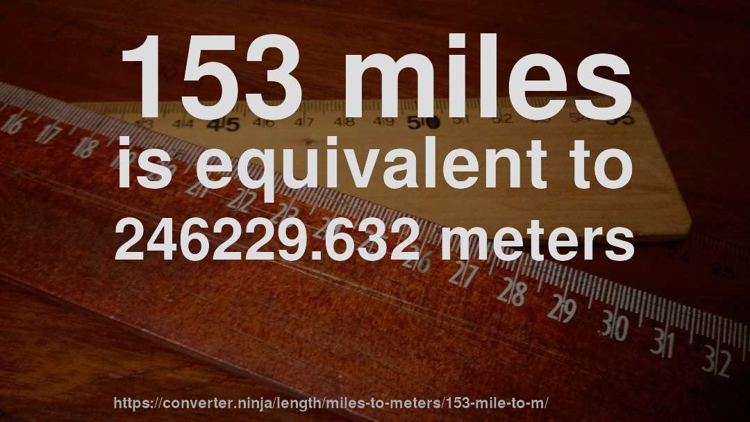 153 miles is equivalent to 246229.632 meters