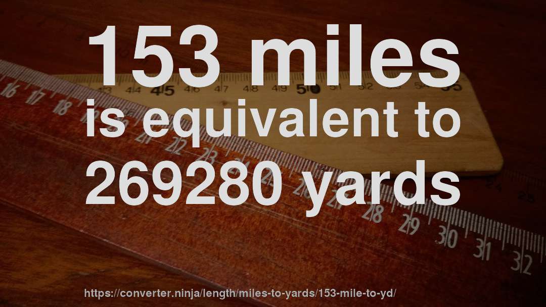 153 miles is equivalent to 269280 yards