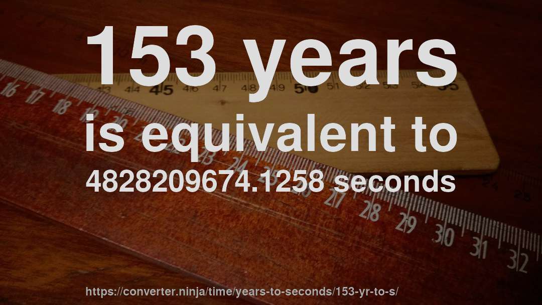 153 years is equivalent to 4828209674.1258 seconds