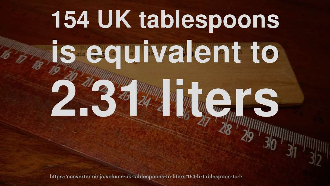 154 UK tablespoons is equivalent to 2.31 liters