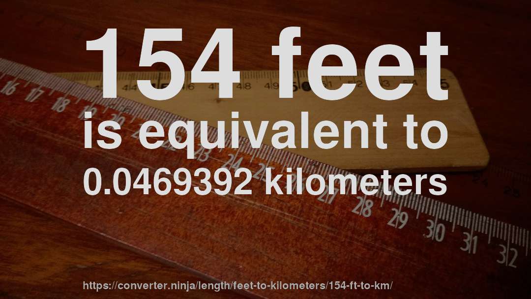 154 feet is equivalent to 0.0469392 kilometers