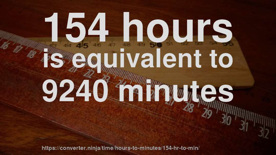 154 hours is equivalent to 9240 minutes