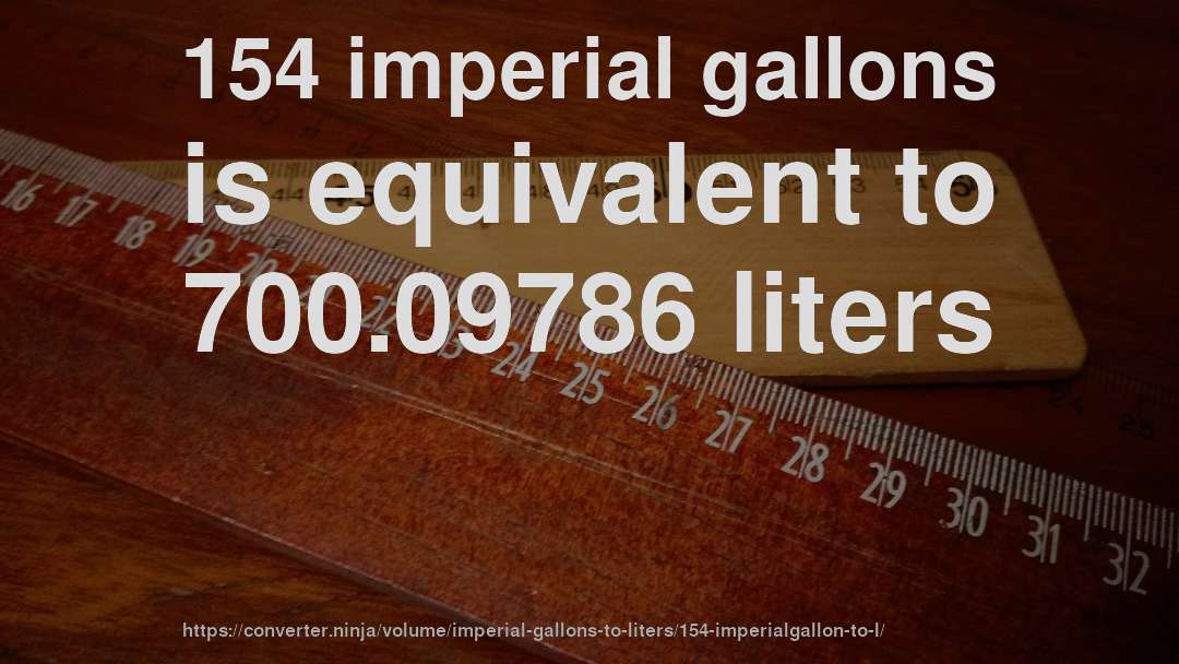 154 imperial gallons is equivalent to 700.09786 liters