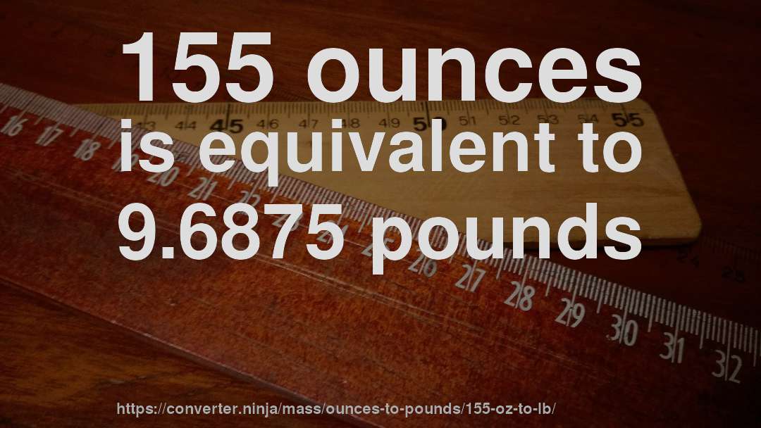 155 ounces is equivalent to 9.6875 pounds