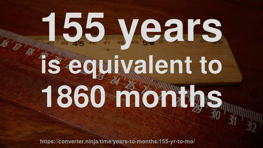 155 years is equivalent to 1860 months