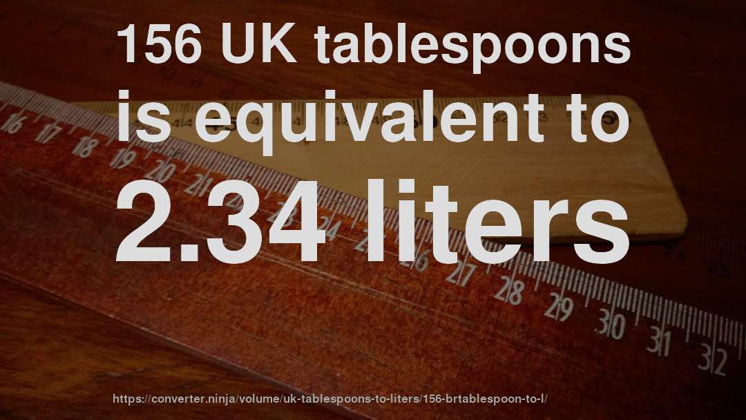 156 UK tablespoons is equivalent to 2.34 liters