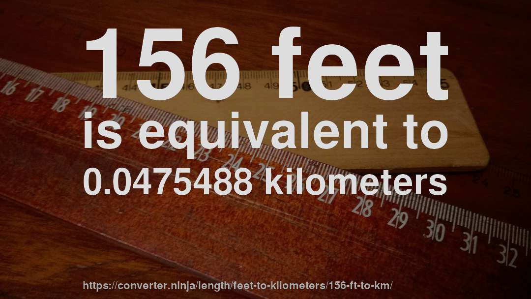 156 feet is equivalent to 0.0475488 kilometers
