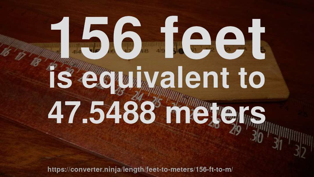 156 feet is equivalent to 47.5488 meters