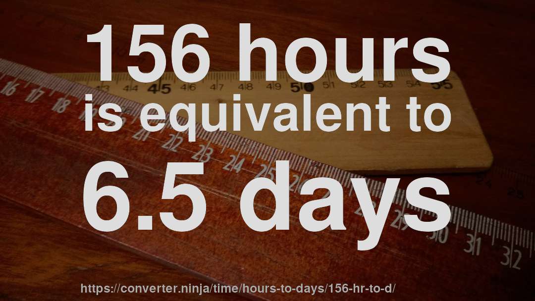 156 hours is equivalent to 6.5 days