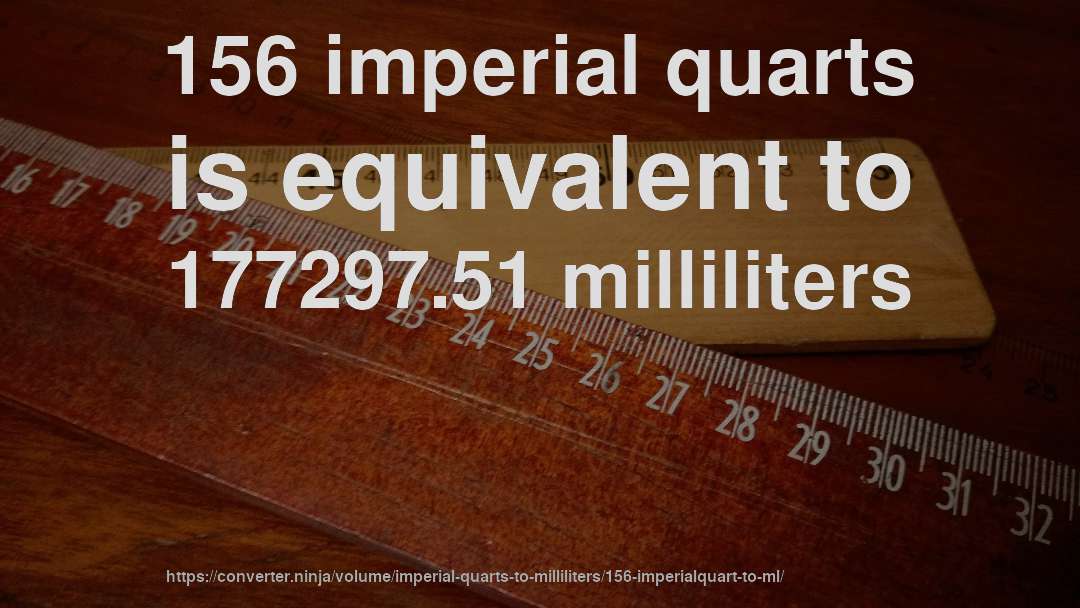 156 imperial quarts is equivalent to 177297.51 milliliters