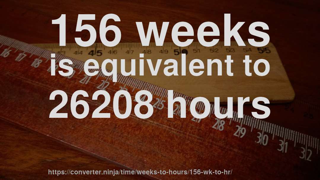 156 weeks is equivalent to 26208 hours
