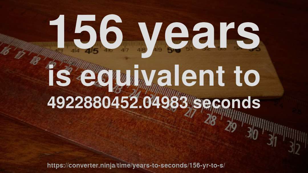 156 years is equivalent to 4922880452.04983 seconds