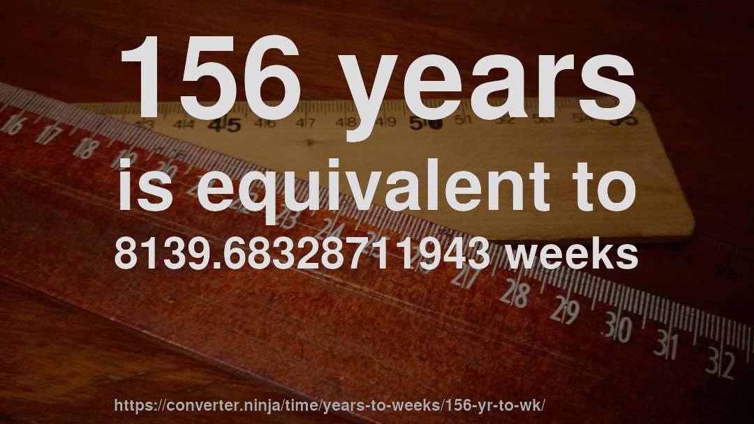 156 years is equivalent to 8139.68328711943 weeks