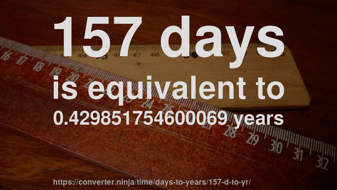 157 days is equivalent to 0.429851754600069 years