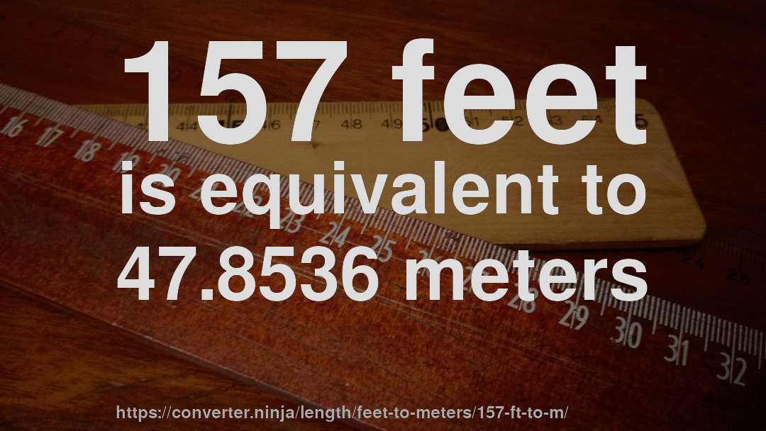 157 feet is equivalent to 47.8536 meters