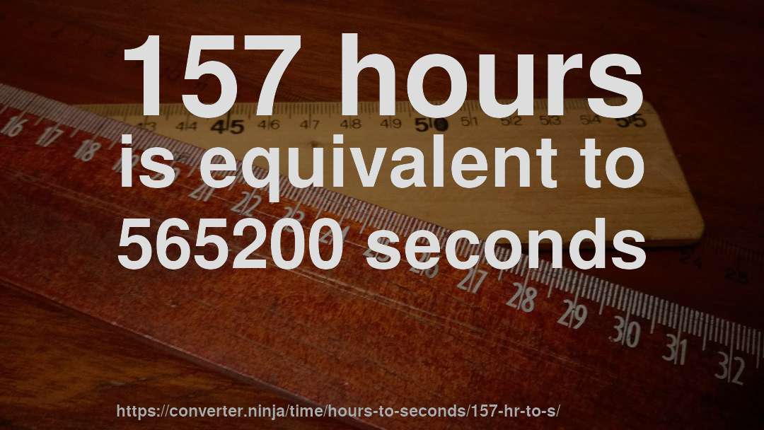 157 hours is equivalent to 565200 seconds