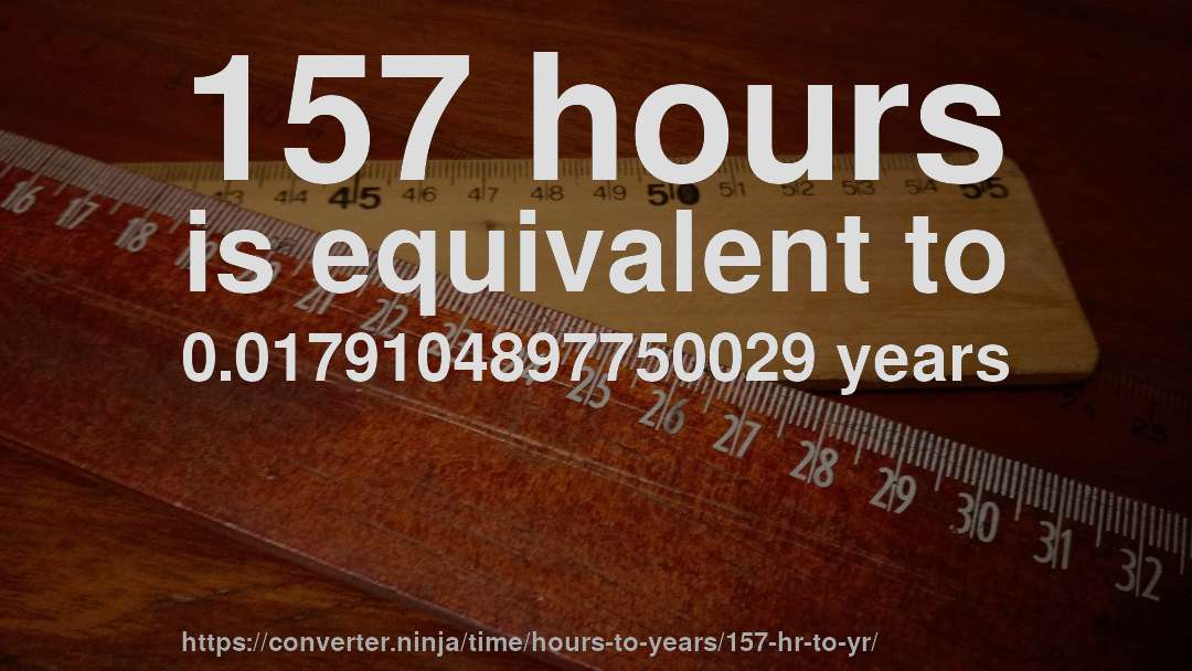 157 hours is equivalent to 0.0179104897750029 years