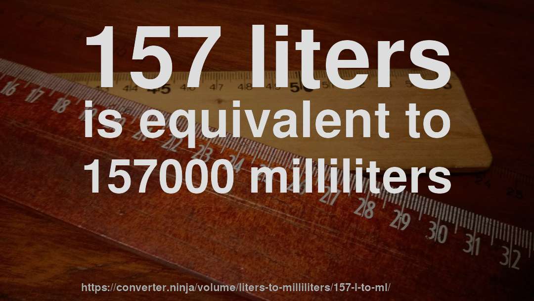 157 liters is equivalent to 157000 milliliters