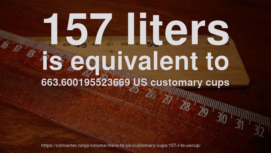 157 liters is equivalent to 663.600195523669 US customary cups