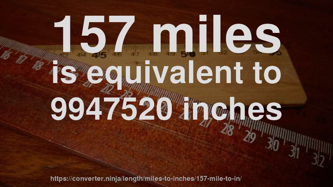 157 miles is equivalent to 9947520 inches