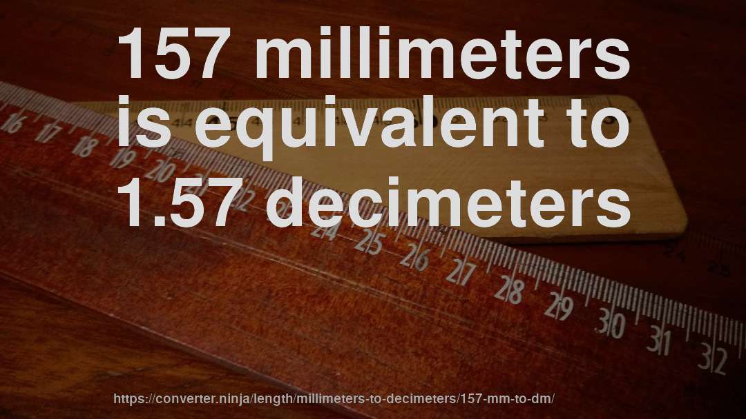 157 millimeters is equivalent to 1.57 decimeters