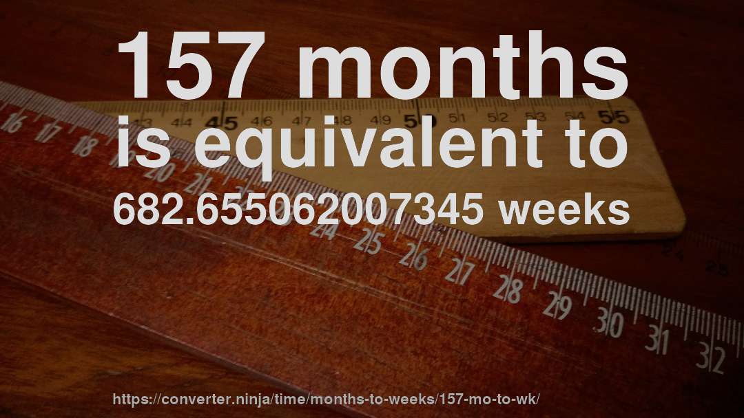 157 months is equivalent to 682.655062007345 weeks