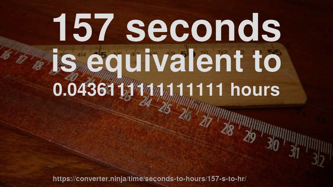 157 seconds is equivalent to 0.0436111111111111 hours