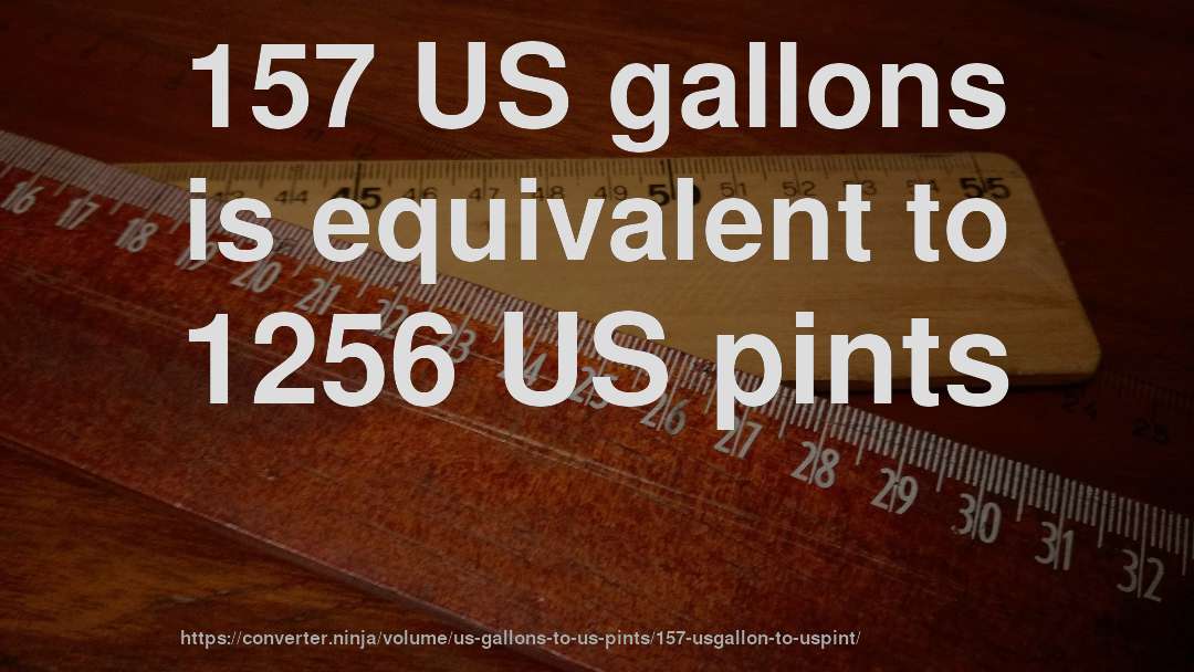 157 US gallons is equivalent to 1256 US pints