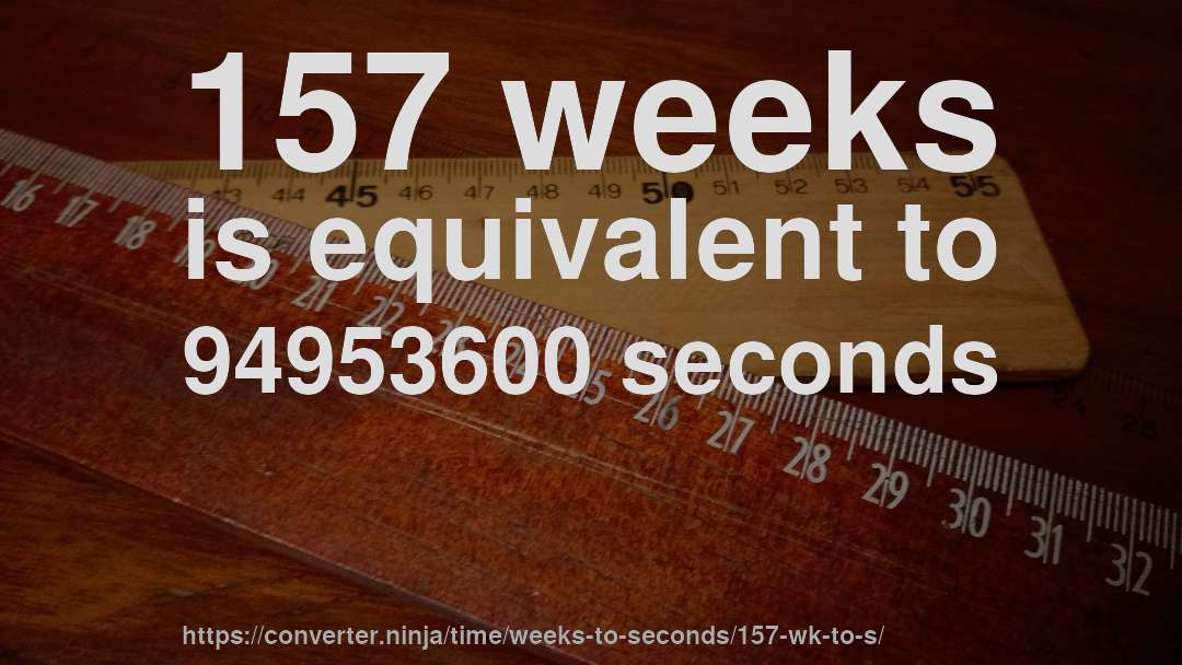 157 weeks is equivalent to 94953600 seconds
